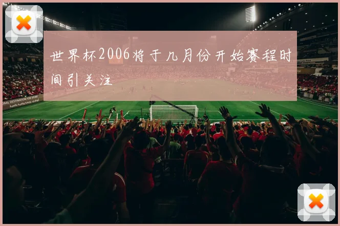 世界杯2006将于几月份开始赛程时间引关注