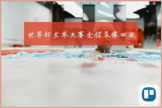 世界杯女单决赛全程录像回放