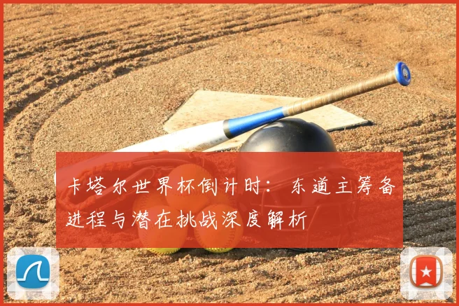 卡塔尔世界杯倒计时:东道主筹备进程与潜在挑战深度解析
