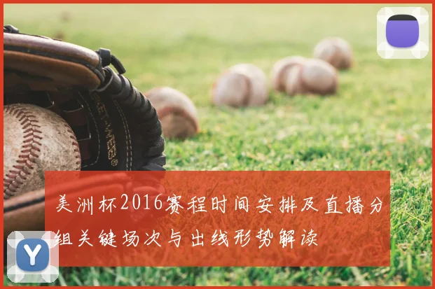 美洲杯2016赛程时间安排及直播分组关键场次与出线形势解读