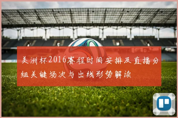 美洲杯2016赛程时间安排及直播分组关键场次与出线形势解读