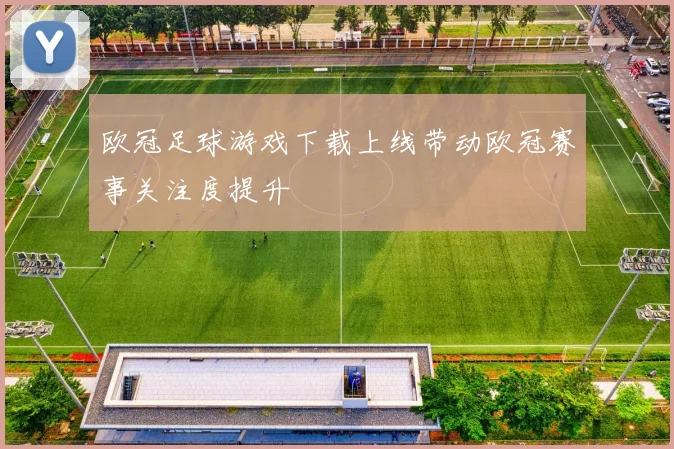 欧冠足球游戏下载上线带动欧冠赛事关注度提升
