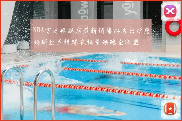 NBA官方旗舰店最新销售排名出炉詹姆斯杜兰特球衣销量领跑全联盟