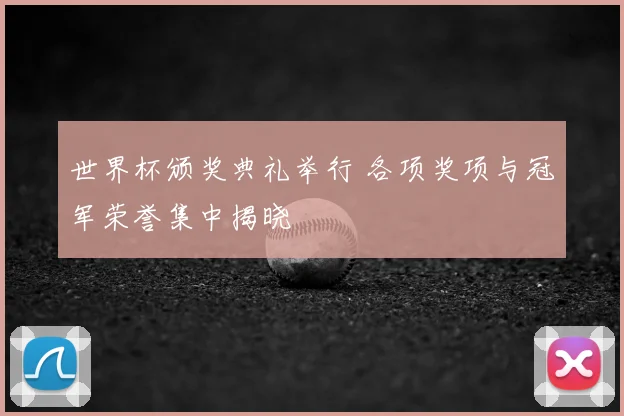 世界杯颁奖典礼举行 各项奖项与冠军荣誉集中揭晓