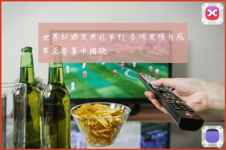 世界杯颁奖典礼举行 各项奖项与冠军荣誉集中揭晓