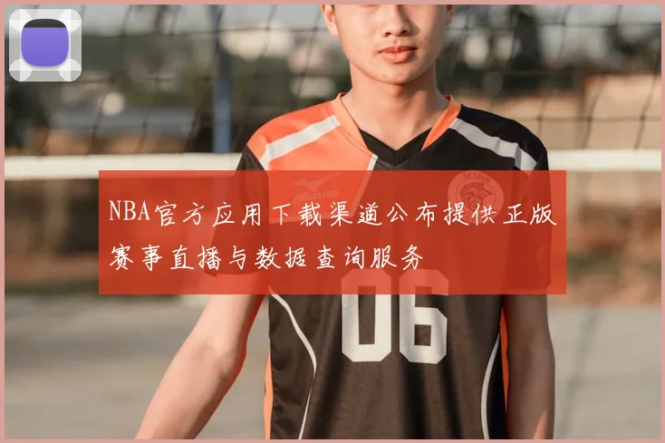 NBA官方应用下载渠道公布提供正版赛事直播与数据查询服务