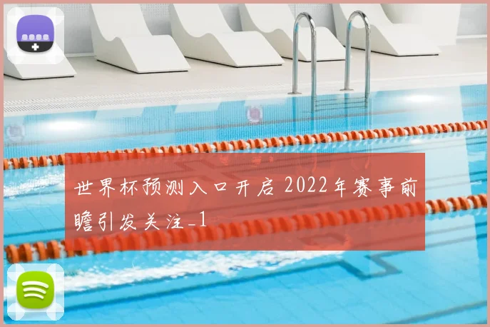 世界杯预测入口开启 2022年赛事前瞻引发关注_1
