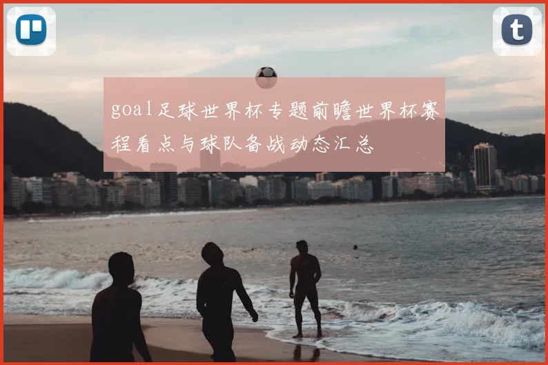 goal足球世界杯专题前瞻世界杯赛程看点与球队备战动态汇总