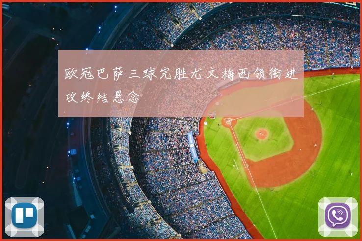 欧冠巴萨三球完胜尤文梅西领衔进攻终结悬念