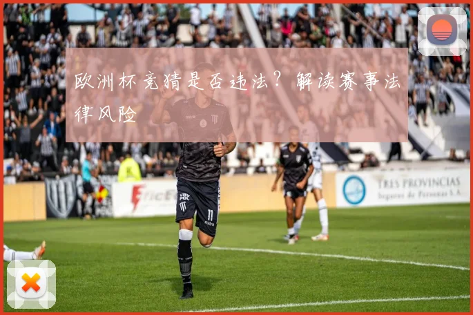 欧洲杯竞猜是否违法?解读赛事法律风险