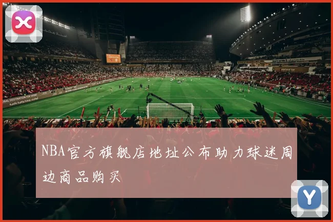 NBA官方旗舰店地址公布助力球迷周边商品购买