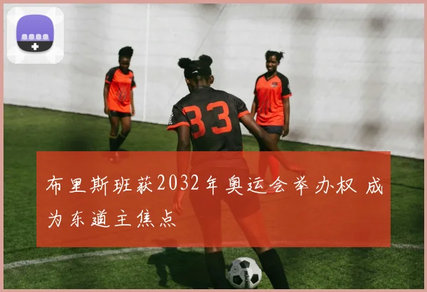 布里斯班获2032年奥运会举办权 成为东道主焦点
